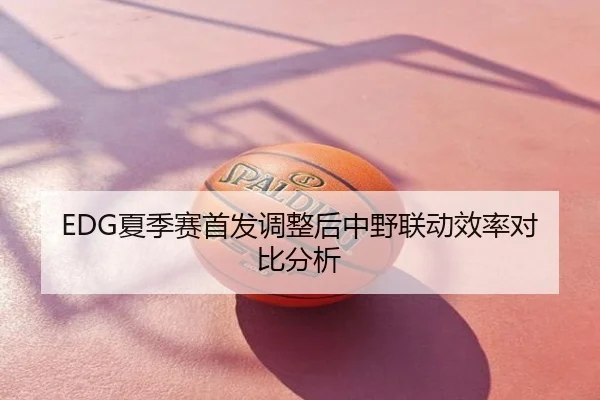 EDG夏季赛首发调整后中野联动效率对比分析