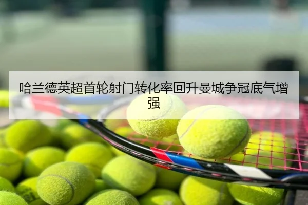 哈兰德英超首轮射门转化率回升曼城争冠底气增强