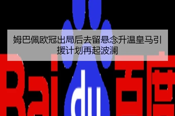 姆巴佩欧冠出局后去留悬念升温皇马引援计划再起波澜