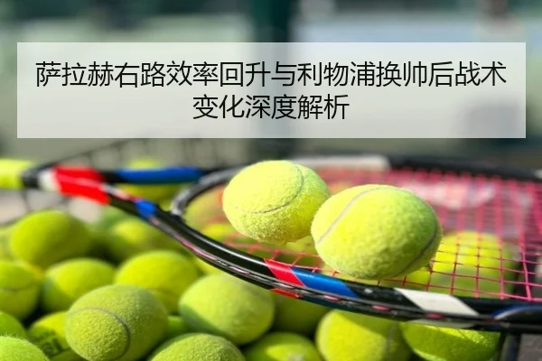 萨拉赫右路效率回升与利物浦换帅后战术变化深度解析