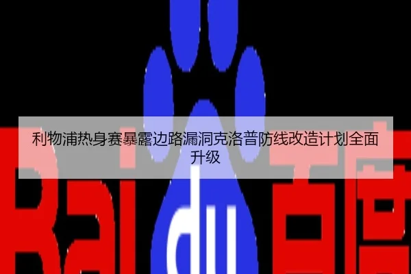 利物浦热身赛暴露边路漏洞克洛普防线改造计划全面升级