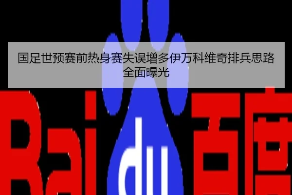 国足世预赛前热身赛失误增多伊万科维奇排兵思路全面曝光