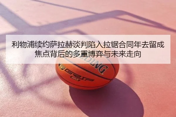 利物浦续约萨拉赫谈判陷入拉锯合同年去留成焦点背后的多重博弈与未来走向